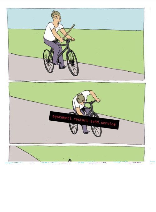 Meme. Guy on a bike inserting a wooden stick into his front wheel. The stick is "systemctl restart sshd.service". Third panel is partially whitened out where you cannot see the guy falling over.