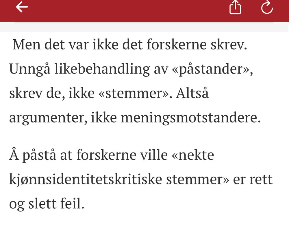 Men det var ikke det forskerne skrev. Unngå likebehandling av «påstander», skrev de, ikke «stemmer». Altså argumenter, ikke meningsmotstandere.

Å påstå at forskerne ville «nekte kjønnsidentitetskritiske stemmer» er rett og slett feil.