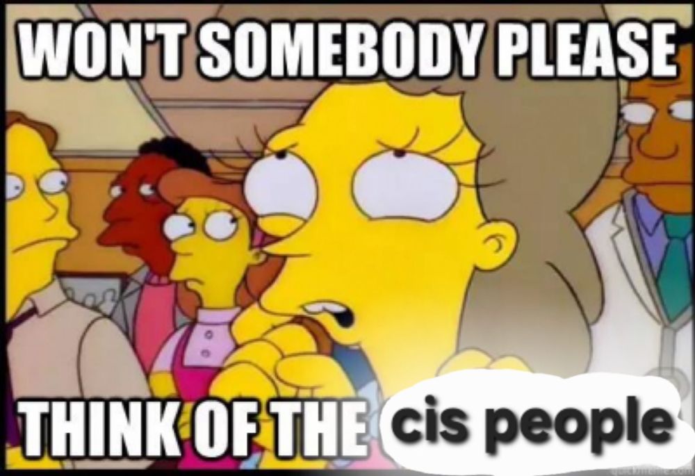 Won't somebody please think of the cis people 