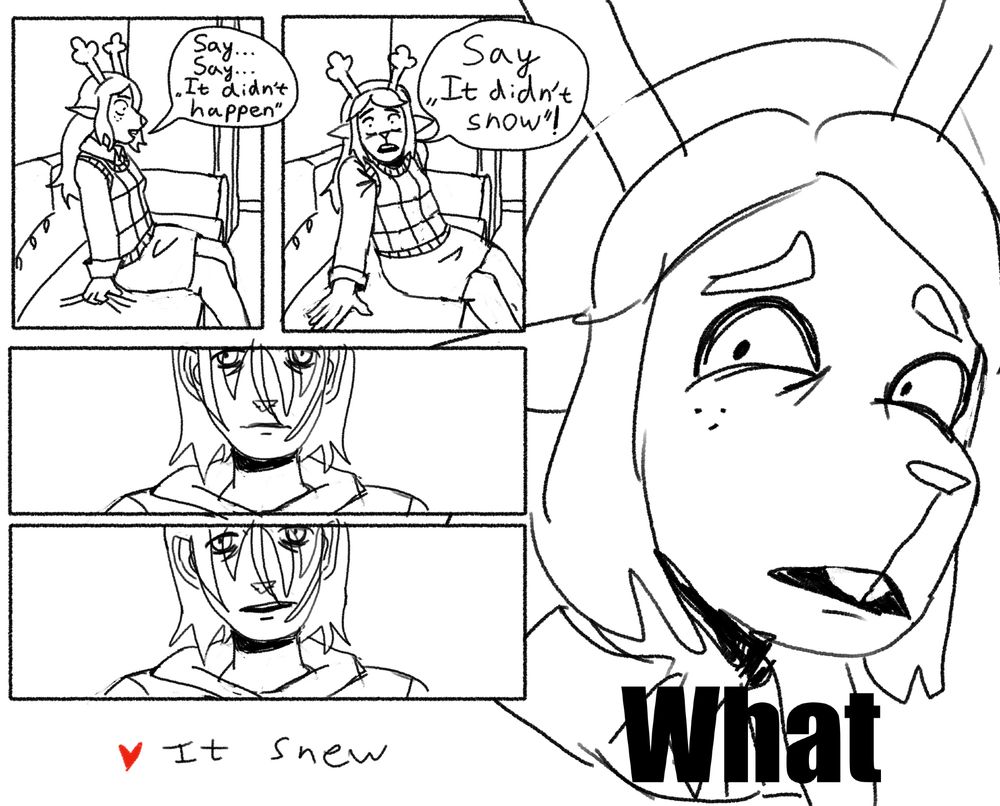A comic about the Deltarune weird route. Noelle is sitting in her bedroom talking to Kris. She's asking them to say "it didn't happen" or "it didn't snow". The soul replies "It snew". In impact font Noelle says "What".