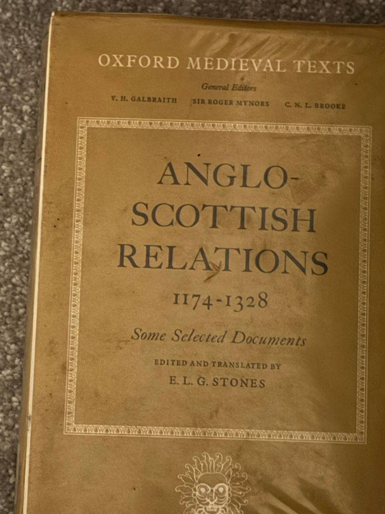 OXFORD MEDIEVAL TEXTS
V. H. GALBRAITH
General Editors
SIR ROGER MYNORS
C.N. L. BROOKE
ANGLO-SCOTTISH RELATIONS
I174-1328
Some Selected Documents
EDITED AND TRANSLATED BY
E. L. G. STONES