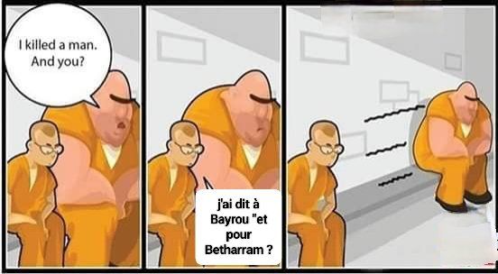 Meme qui montre deux prisonniers qui discutent sur un banc de cellule
Le costaud dit au maigre "j'ai tué un homme et toi?"
Le maigre lui répond " j'ai dit à Bayrou"et pour betharram ?"
Du coup le costaud recule de deux mètres sur le banc pour s'éloigner du prisonnier maigre