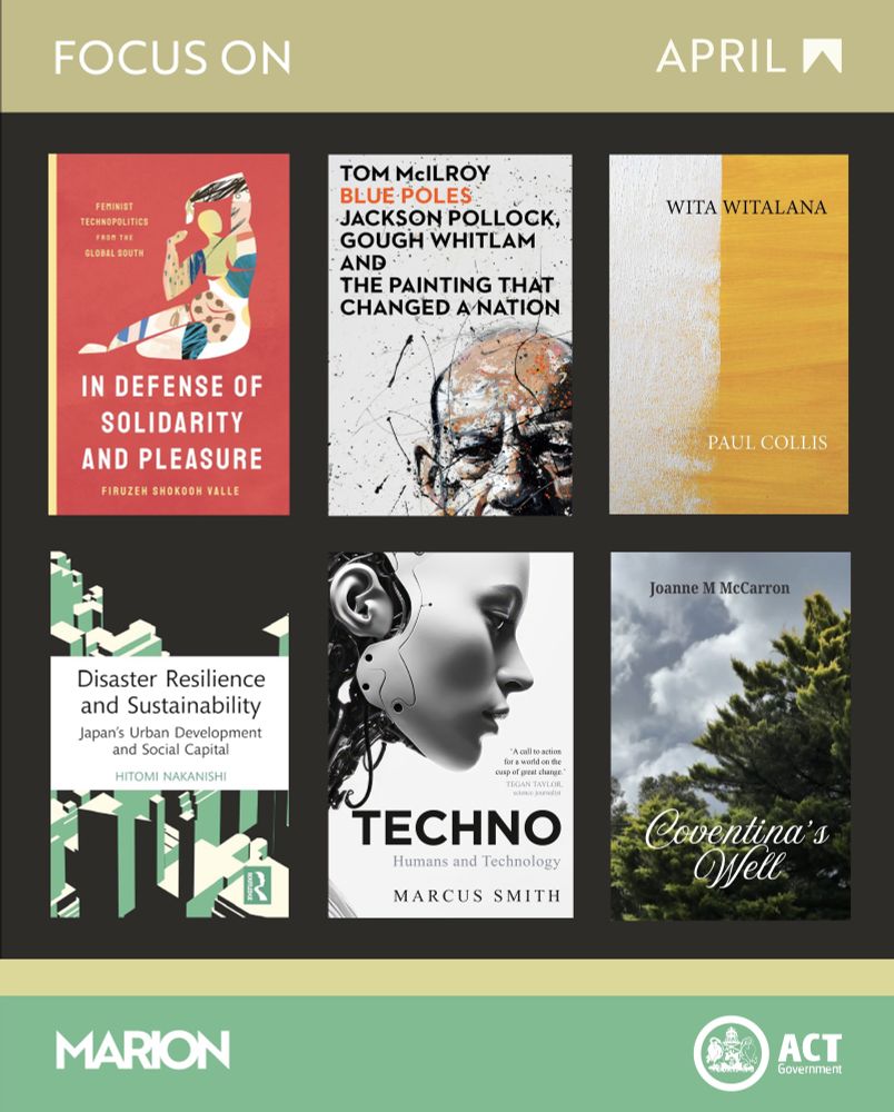 There are six book covers: Wita Witalana by Paul Collis, Coventina's Well by Joanne McCarron, Blue Poles by Tom McIlroy, Disaster Resilience and Sustainability by Hitomi Nakanishi, Techno by Marcus Smith, and In Defence of Solidarity and Pleasure by Firuzeh Shokooh Valle on a dark grey background. There is a gold stripe at the top of the image with "Focus On April", and a green stripe at the bottom  with the MARION and ACT Government logos on it.