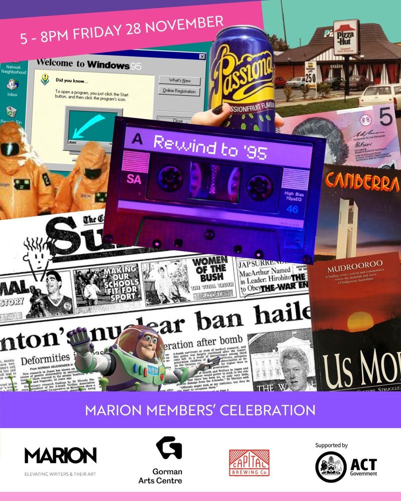 Text reads Rewind to '95: MARION Members' Celebration. 5-8pm Friday 28 November. There is a collage of pictures and things from 1995, including Windows 95, the $5 note, Pizza Hut, Buzz Lightyear, and Passiona.
The MARION, Gorman Arts Centre, and Capital Brewing Co logos are at the bottom of the image, alongside "Supported by the ACT Government".