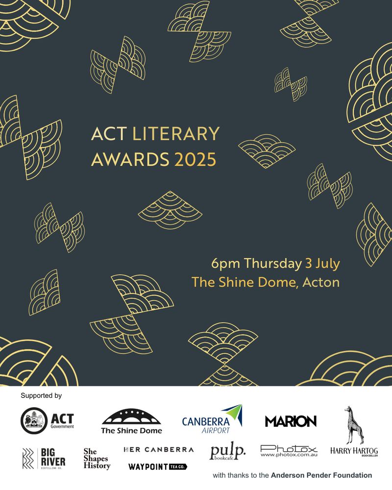 There is a fan motif in gold on a deep, sea green background. Text reads: "ACT Literary Awards. 6pm Thursday 3 July. The Shine Dome, Acton." There are logos of supporters of the event at the bottom: ACT Government, The Shine Dome, Canberra Airport, MARION, Harry Hartog, Big River Distilling Co, She Shapes History, Waypoint Tea Co, Her Canberra, Pulp Book Cafe, and Photox. With thanks to the Anderson Pender Foundation.