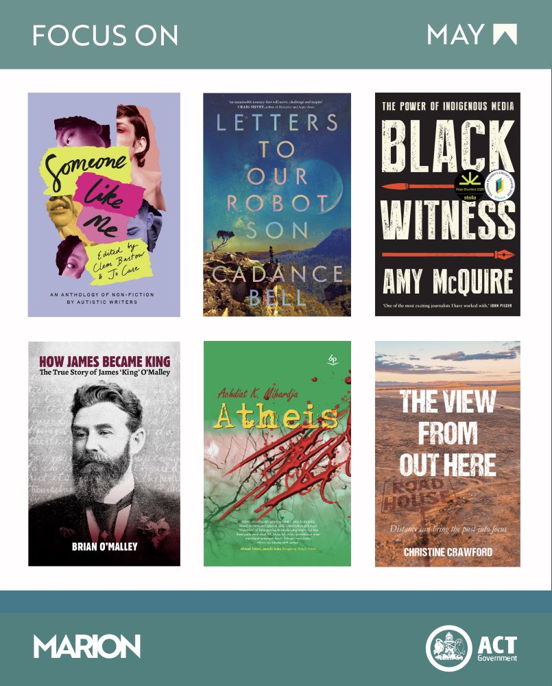 There are photos of six book covers: Letters to our Robot Son by Cadance Bell, The View from Out Here by Christine Crawford, Someone Like Me, edited by Clem Barstow and Jo Case featuring an essay by Canberra writer Phoebe Lupton, Atheis by Achdiat Karta Mihardja, Black Witness by Amy McQuire and How James Became King by Brian O'Malley. There is a teal stripe at the top of the image with the text "Focus On May". The bottom of the image has the MARION and ACT Government logos.