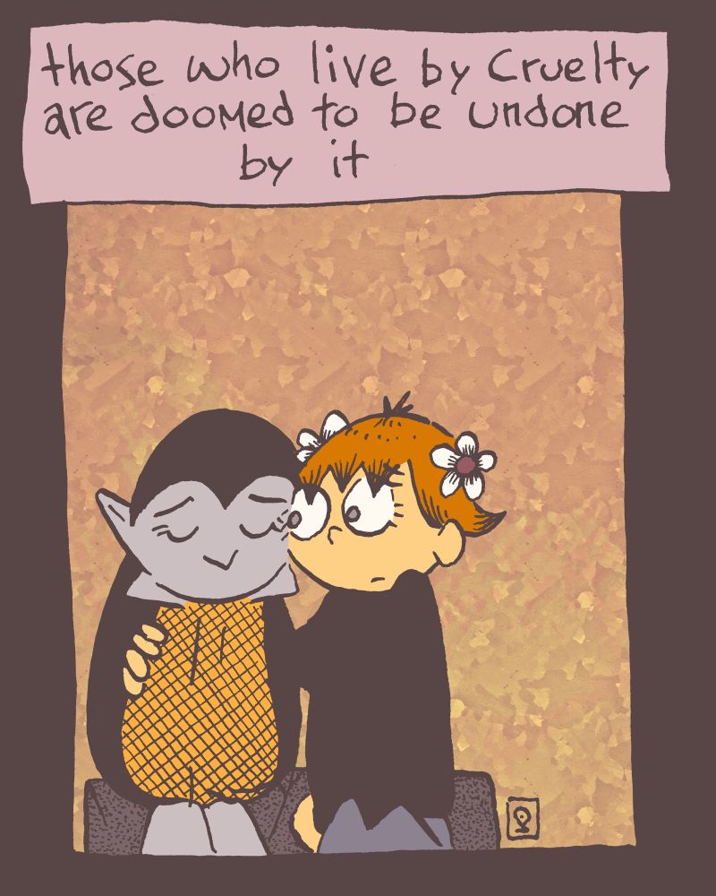 4 of 4

the scene shifts yet again to a very down-trodden e_ being comforted by litte q.

Harvard speaks as their scene transitions with the words, "those who live by cruelty are doomed to be undone by it"

alt-textra: i don't think i ever want to give a full explanation to Zöe's lucky guesses. i think each person who learns the name Tat gains some kind of unique insight. Zöe has lucky guesses, Grace gets sudden flashes of insight, Deirdre an far deeper extensive knowledge of magic from it, Aestre sees into people's hearts, and Alisha... well, now that would be a spoiler, wouldn't it? 😏