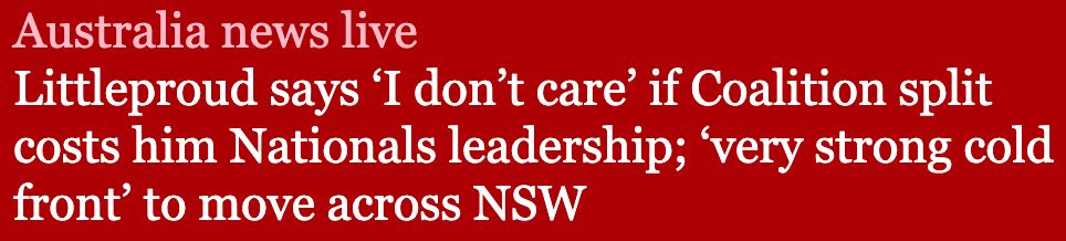 Australia news live headline:
Littleproud says 'I don't care' if Coalition split cost him Nationals leadership; 'very strong cold front' to move across NSW