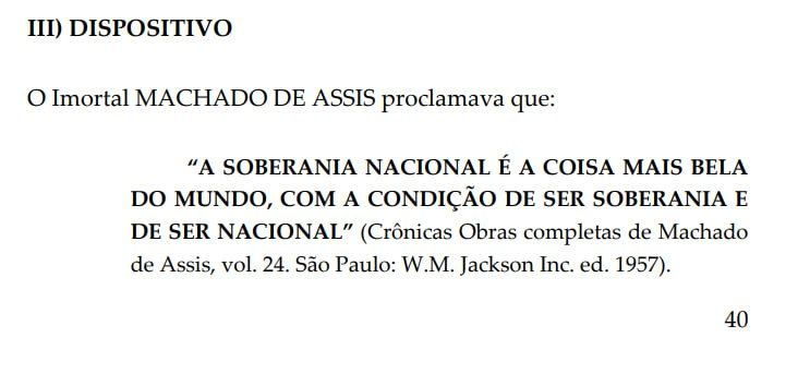 O Imortal MACHADO DE ASSIS proclamava que:
"A SOBERANIA NACIONAL É A COISA MAIS BELA DO MUNDO, COM A CONDIÇÃO DE SER SOBERANIA E DE SER NACIONAL" (Crônicas Obras completas de Machado de Assis, vol. 24. São Paulo: W.M. Jckson Inc. ed 1957)