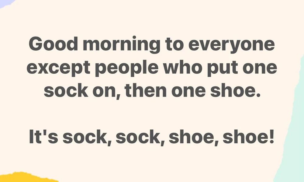"Good morning to everyone except people who put one sock on, then one shoe. It's sock, sock, shoe, shoe!" Dark grey text on cream colored background.