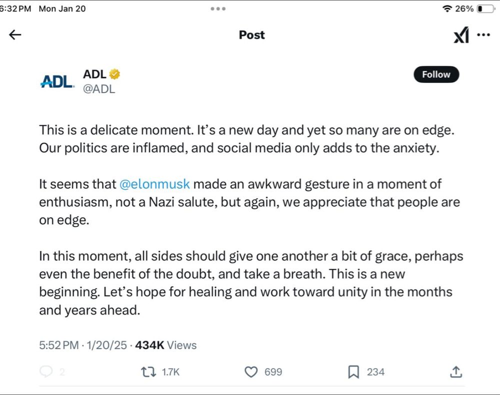 ADL Twitter post:

"This is a delicate moment. It’s a new day and yet so many are on edge. Our politics are inflamed, and social media only adds to the anxiety.

It seems that @elonmusk made an awkward gesture in a moment of enthusiasm, not a Nazi salute, but again, we appreciate that people are on edge.

In this moment, all sides should give one another a bit of grace, perhaps even the benefit of the doubt, and take a breath. This is a new beginning. Let’s hope for healing and work toward unity in the months and years ahead."