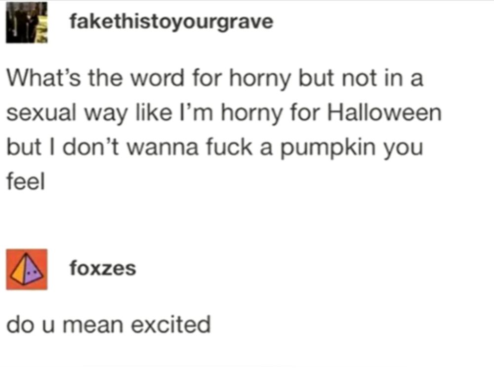 What's the word for horny but not in a sexual way like I'm horny for Halloween but I don't wanna fuck a pumpkin you feel

Do u mean excited?