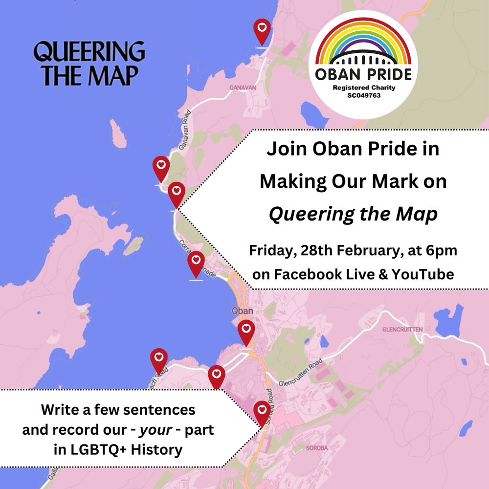 An image of the section of the Queering the Map map, from their website, showing Oban, Ganavan, and Soroba. Text overlays read "Join Oban Pride in Making Our Mark on Queering the Map. Friday, 28th February, at 6pm on Facebook Live & YouTube. Write a few sentences and record our - your - part in LGBTQ+ History." The Oban Pride logo -- a rainbow over a stylised version of McCaig's tower with the words "Oban Pride. Registered charity SC049763" is in the top right corner. 