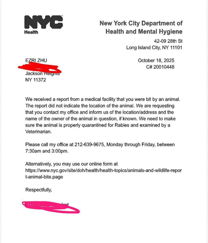 We received a report from a medical facility that you were bit by an animal.
The report did not indicate the location of the animal. We are requesting that you contact my office and inform us of the location/address and the name of the owner of the animal in question, if known. We need to make sure the animal is properly quarantined for Rabies and examined by a Veterinarian.