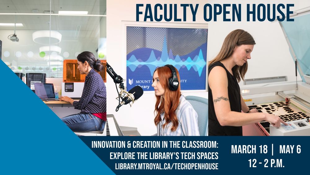Headline text: Faculty open House. Body text: Innovation & Creation in the Classroom: Explore the Library's Tech Spaces. March 18 / May 6, 12 to 2 p m. at library dot m t royal dot c a / tech open house.

There are three images in the background, from right to left: A woman sitting in the Maker Studio on a laptop by the 3 D printer, A woman with red hair sitting in the audio production room wearing headphones and facing a microphone, and a woman in the maker studio using the Laser Cutter.