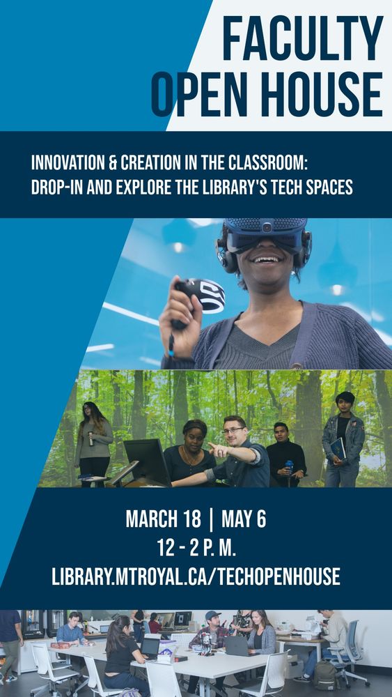 Headline text: Faculty open House. Body text: Innovation & Creation in the Classroom: Explore the Library's Tech Spaces. March 18 / May 6, 12 to 2 p m. at library dot m t royal dot c a / tech open house.

There are three images in the background, from top to bottom: A woman wearing a VR headset in the VR Lab, A group of students in the Immersion studio, where there is a forest project on the 360 degree walls, and a group of students sitting in the Maker Studio working on various projects.