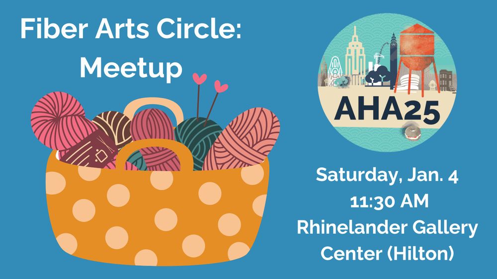 A blue background with a brown basket with circles on it holding yarns of different colors and knitting needles with hearts on the ends, and AHA25 in dark blue over circular AHA25  artwork showing New York City landmarks, including a water tower, the Chrysler Building, the Empire State Building, and trees. Fiber Arts Circle: Meetup, Saturday, Jan. 4, 11:30 AM, Rhinelander Gallery Center (Hilton).