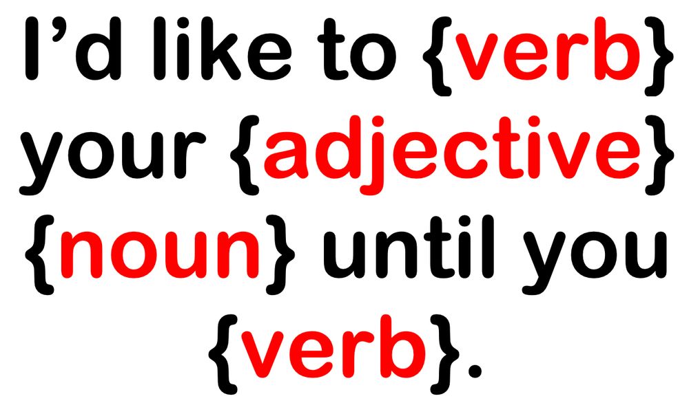 A poster that says: I'd like to VERB your ADJECTIVE NOUN until you VERB.