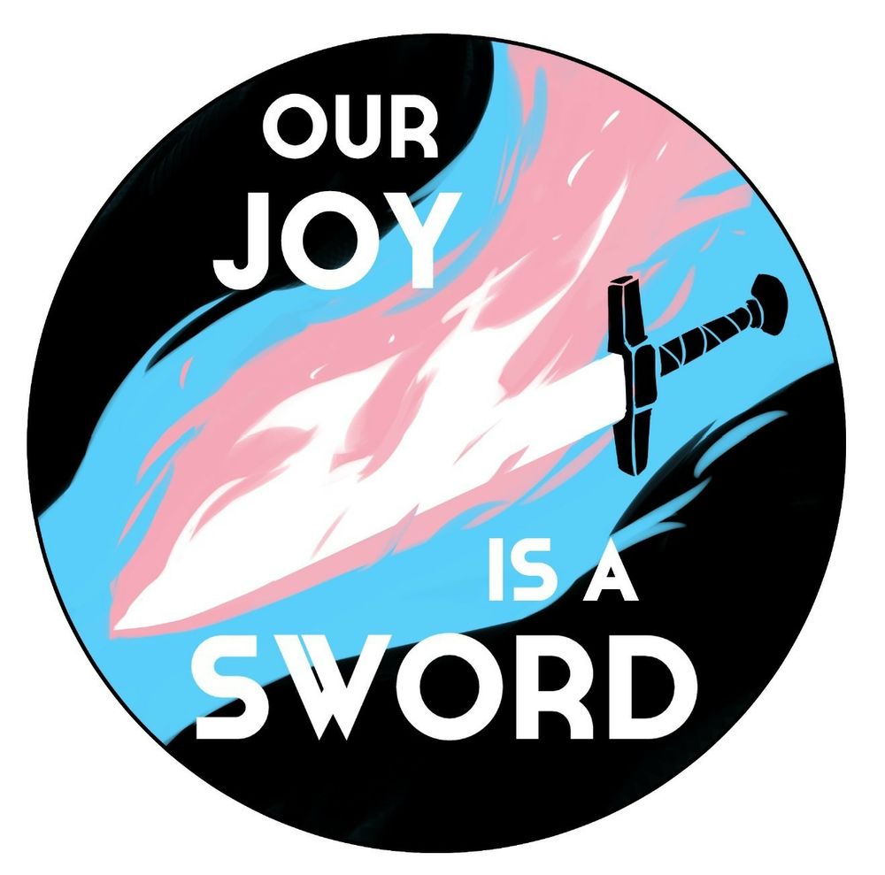 Sword cutting through darkness with trans flag colored flames.

Text: "Our joy is a sword"