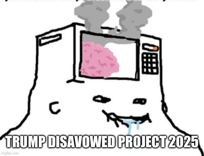 Rage comic of a drooling moron with a microwave for a skull cooking his pink brain and producing smoke, with the text “Trump disavowed Project 2025”