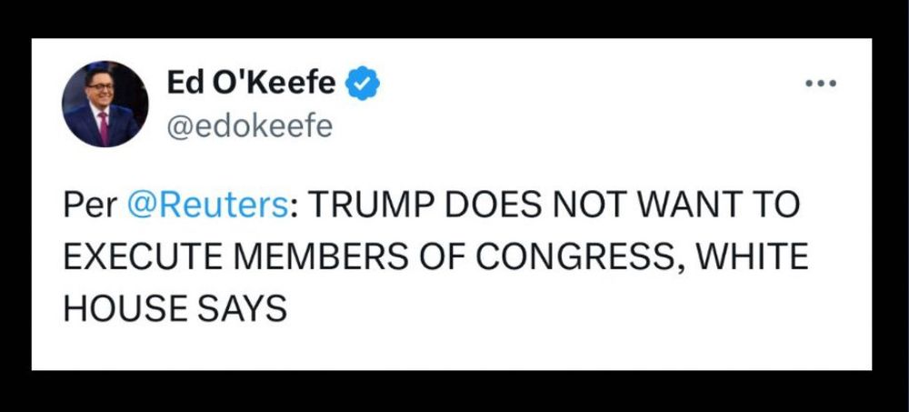 Ed O'Keefe posted, "Per @Reuters: TRUMP DOES NOT WANT TO EXECUTE MEMBERS OF CONGRESS, WHITE HOUSE SAYS"