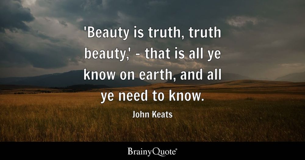 An open field with the conclusion to Keats’ “Ode on a Grecian Urn” overlaid:

'Beauty is truth, truth beauty, - that is all ye know on earth, and all ye need to know.
John Keats