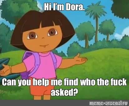 Dora l'Exploratrice qui dit "can you help me find who the fuck asked?"