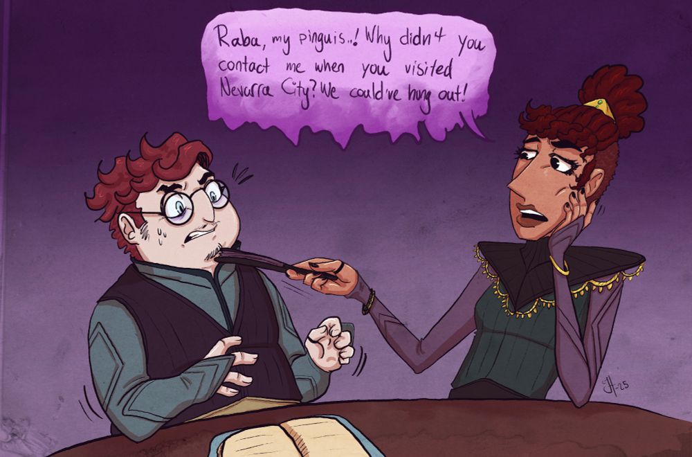 Illustration of two characters wearing fantasy-like mage's robes who seems to sit by a table. There's a short chubby guy with pale skin, short red-brown wavy hair and glasses on the left side and a taller lanky woman with brown skin, dark curly hair put up in a bun on the left side. They sit by a table. The woman is holding a traditional fan, poking it at the guy and kind of lifting his chin with it. She looks disappointed and says "Raba, my pinguis.! Why didn't you contact me when you visited Nevarra City? We could've hung out!". The guy says nothing but looks both flustered and a little annoyed.