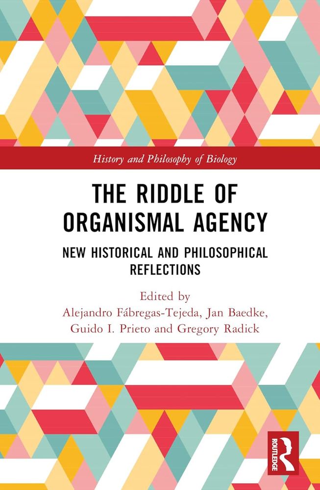 Book cover of "The Riddle of Organismal Agency: New Historical and Philosophical Reflections" (Routledge, 2024). The book belongs to the "History and Philosophy of Biology" series. The editors are Alejandro Fábregas-Tejeda, Jan Baedke, Guido I. Prieto, and Gregory Radick. The design features a geometric pattern of interlocking, multicolored triangles in shades of red, yellow, teal, white, and pink. The Routledge logo appears in the lower right corner.