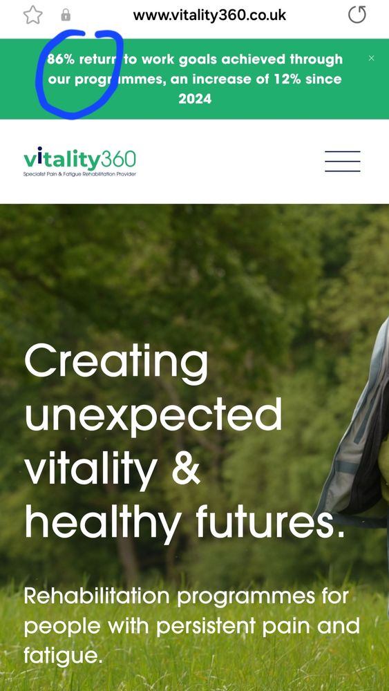 Website:
www.vitality360.co.uk 
86% return to work goals achieved through our programmes, an increase of 12% since 2024 
Specialist Pain & Fatigue Rehabilitation Provider 
Creating unexpected vitality & 
healthy futures. 
Rehabilitation programmes for people with persistent pain and fatigue. 