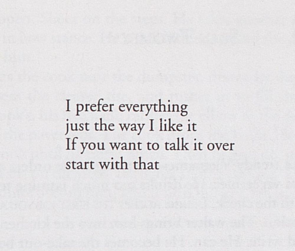 I prefer everything
just the way I like it
If you want to talk it over
start with that