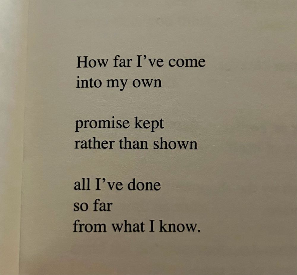 How far I’ve come
into my own

promise kept
rather than shown

all I’ve done
so far
from what I know.
