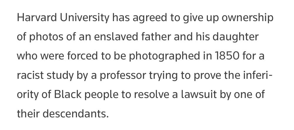 A paragraph consisting of a single, 49-word sentence lacking even a single comma reads as follows:

“Harvard University has agreed to give up ownership of photos of an enslaved father and his daughter who were forced to be photographed in 1850 for a racist study by a professor trying to prove the inferiority of Black people to resolve a lawsuit by one of their descendants.”