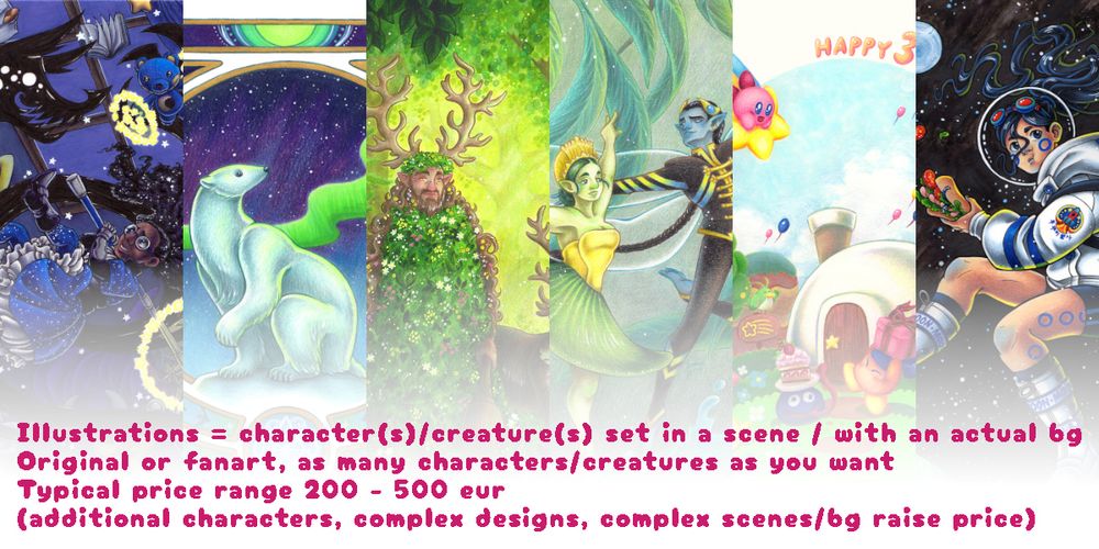 Commission promo sheet 3 out of 3 I made. This features 6 slices of example images of different kinds of illustrations I've drawn and features text on four rows:
- Illustrations = character(s)/creature(s) set in a scene / with an actual bg
- Original or fanart, as many characters/creatures as you want
- Typical price range 200 - 500 eur
(additional characters, complex designs, complex scenes/bg raise price)