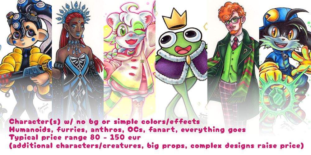 Commission promo sheet 1 out of 3 I made. This features 6 slices of example images of different kinds of character arts I've drawn and features text on four rows:
- Character(s) w/ no bg or simple colors/effects
- Humanoids, furries, anthros, OCs, fanart, everything goes
- Typical price range 80 - 150 eur
(additional characters/creatures, big props, complex designs raise price)