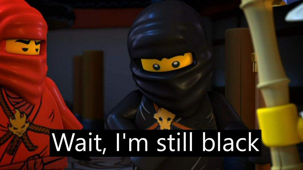 Caption from the Ninjago Pilot, Cole, the black ninja, saying "Wait, I'm still black"