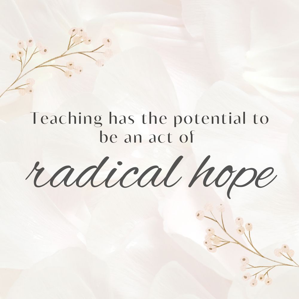 Teaching has the potential to be an act of
radical hope