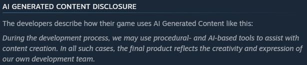 AI GENERATED CONTENT DISCLOSURE
The developers describe how their game uses AI Generated Content like this:

During the development process, we may use procedural- and AI-based tools to assist with content creation. In all such cases, the final product reflects the creativity and expression of our own development team.