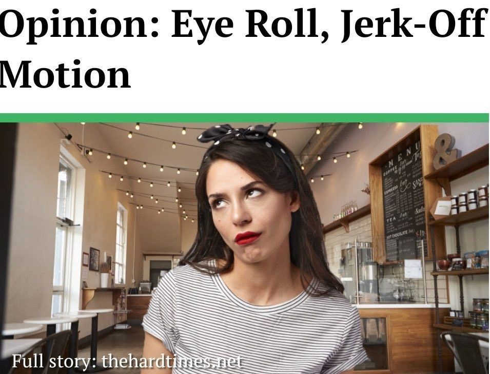Headline from satire site The Hard Times, saying: Opinion: Eye Roll, Jerk-Off Motion above a photo of a woman rolling her eyes.

Photo caption says: Full story: thehardtimes.net