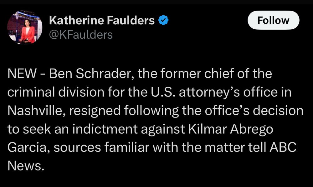 Katherine Faulders
@KFaulders

NEW - Ben Schrader, the former chief of the criminal division for the U.S. attorney's office in Nashville, resigned following the office's decision to seek an indictment against Kilmar Abrego Garcia, sources familiar with the matter tell ABC
News.