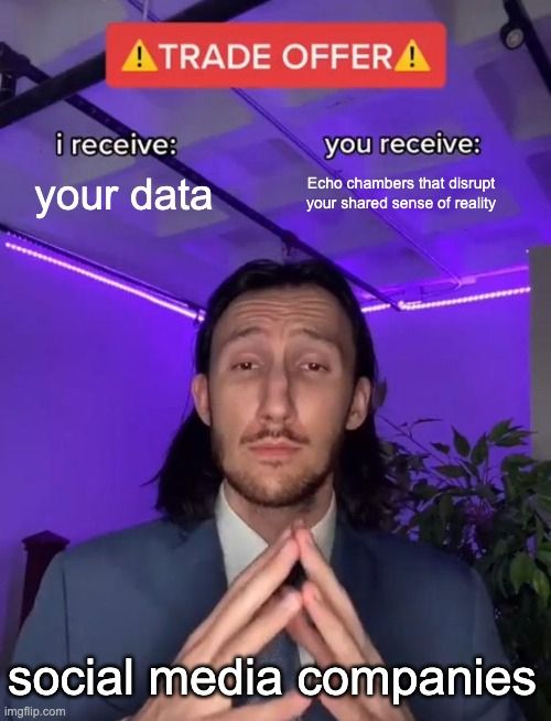 Meme with a man in a suit and text Social media companies TRADE OFFER. I receive: your data. You receive: echo chambers that disrupt your shared sense of reality
