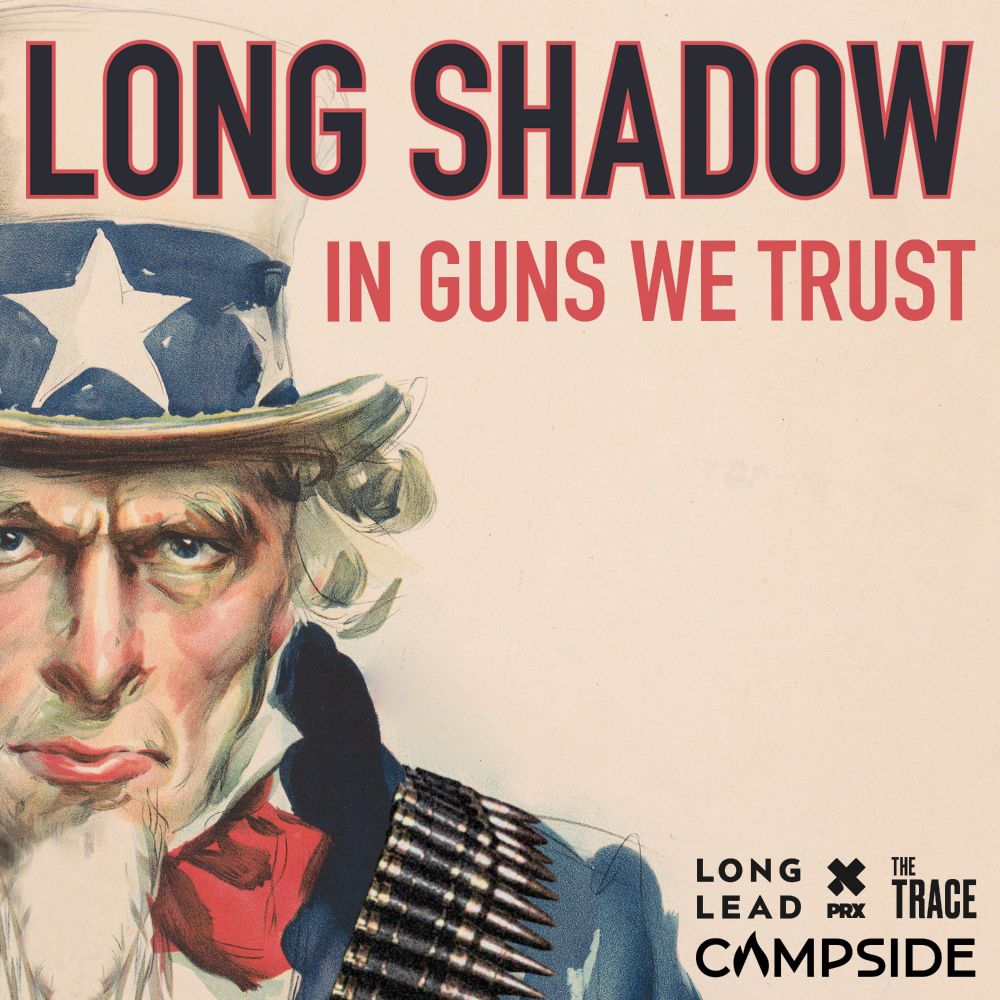Cover photo of LONG SHADOW: IN GUNS WE TRUST podcast featuring Uncle Sam and branding for Long Lead, PRX, The Trace, Campside Media