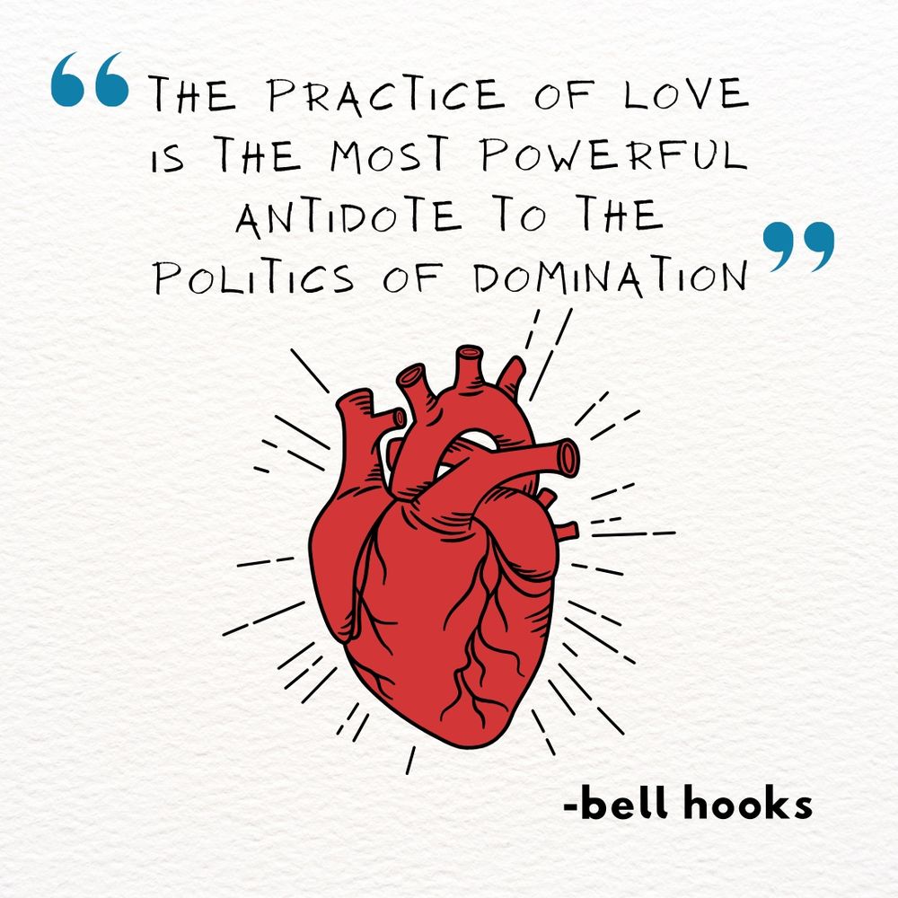 A stylized drawing of an anatomical heart, in red, centered on a white field. Above the heart, a quote: “The practice of love is the most powerful antidote to the politics of domination.” Below the heart, on the right: —bell hooks. 