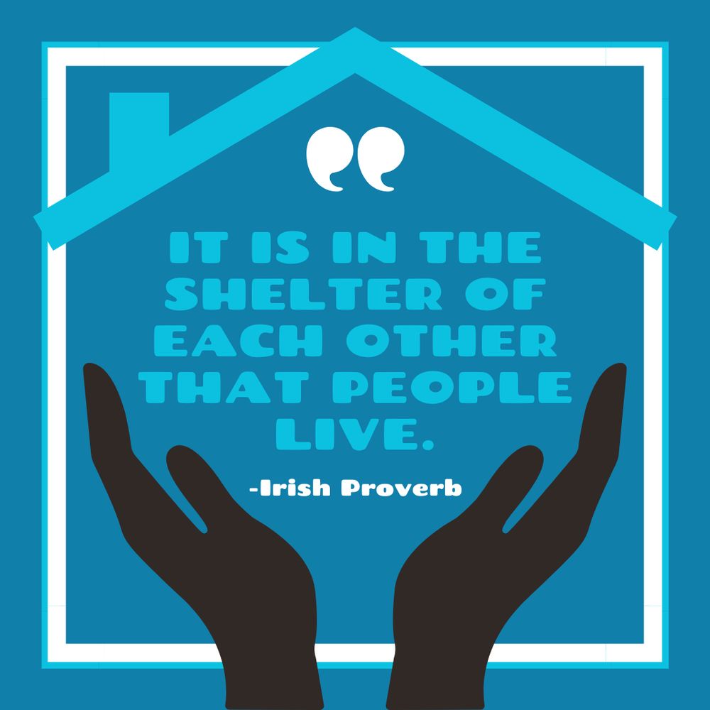 A blue background with the outline of a house in white and light blue. Two silhouetted hands come up from the bottom, cupping the words “It is in the shelter of each other that people live.” —Irish Proverb
