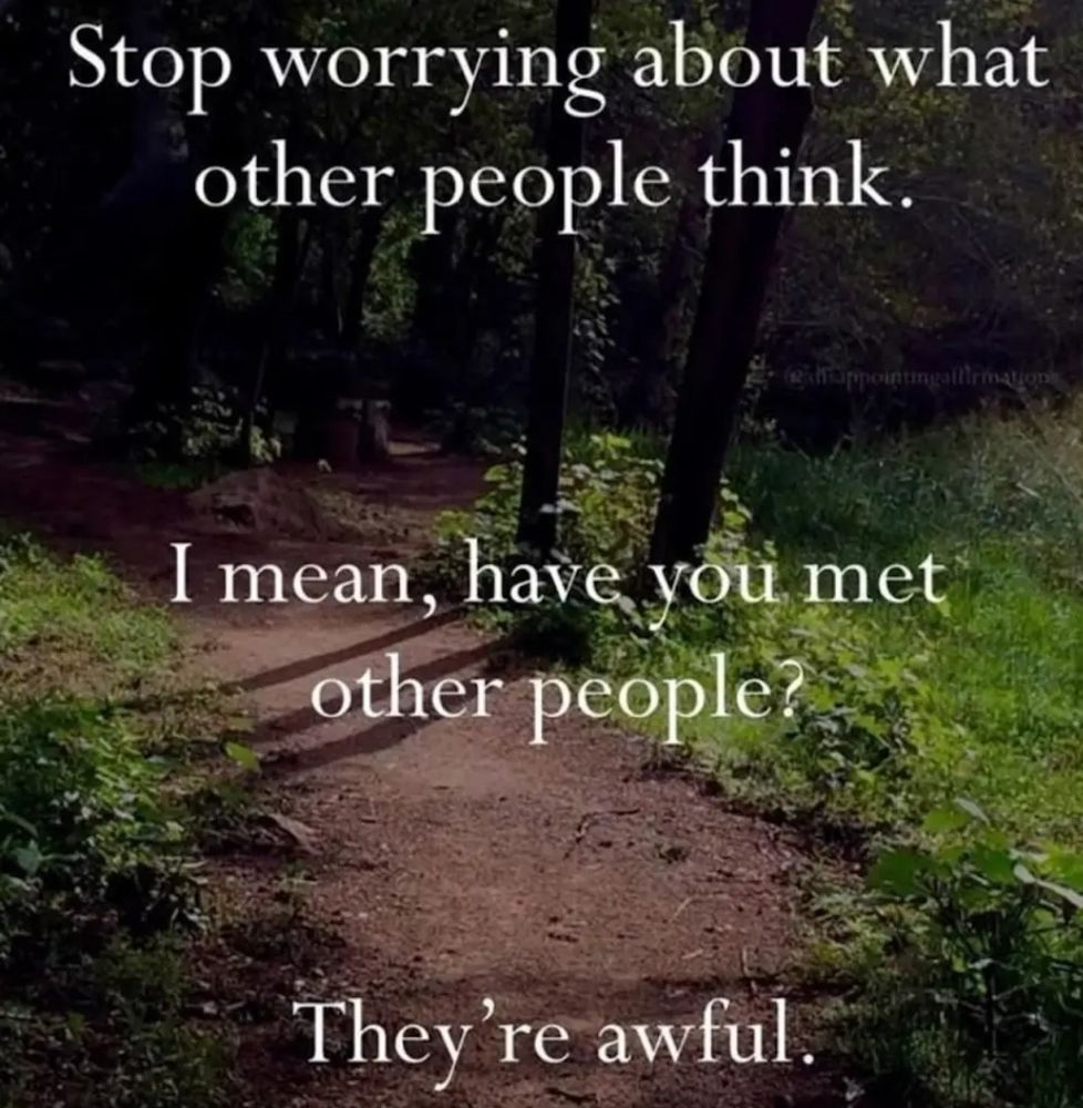 A picture of a path going through some trees with some grass to the right hand side.
There is white text which reads 

"Stop worrying about what other people think.  I mean, have you met other people? They're awful."