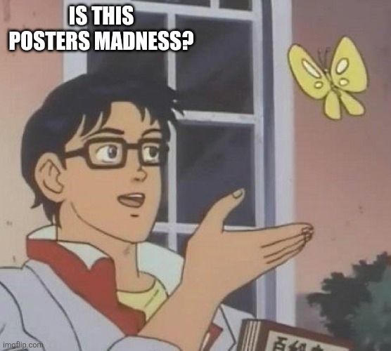 Is this a butterfly meme, with the text replaced with "Is this posters madness?"