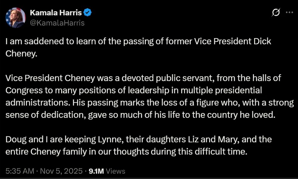 A screenshot of a post from former US vice president kamala harris’ verified account on X (formerly twitter). The post reads:

“I am saddened to learn of the passing of former Vice President Dick Cheney.

Vice President Cheney was a devoted public servant, from the halls of Congress to many positions of leadership in multiple presidential administrations. His passing marks the loss of a figure who, with a strong sense of dedication, gave so much of his life to the country he loved.

Doug and I are keeping Lynne, their daughters Liz and Mary, and the entire Cheney family in our thoughts during this difficult time.”

The tweet, dated November 5, 2025, shows 9.1 million views and was posted early in the morning at 5:35 AM.