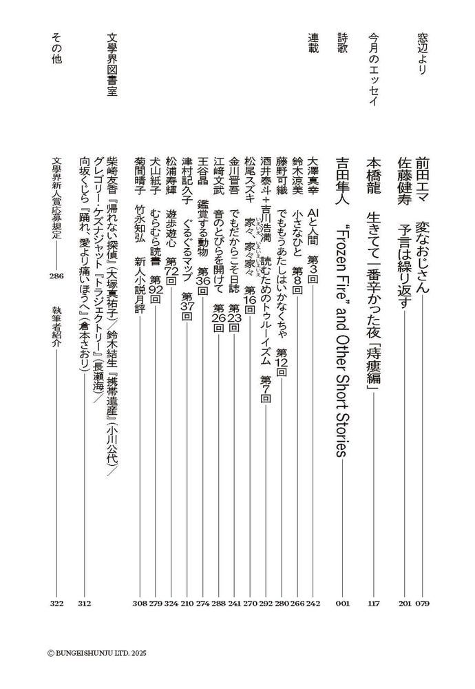 文學界9月号の目次の3/3枚目です。内容は下記のとおりです。

窓辺より
前田エマ　変なおじさん 
佐藤健寿　予言は繰り返す

今月のエッセイ
本橋龍　生きてて一番辛かった夜「痔瘻編」 

詩歌
吉田隼人　“Frozen Fire” and Other Short Stories

連載
大澤真幸　AIと人間　第3回 
鈴木涼美　小さなひと　第8回 
藤野可織　でももうあたしはいかなくちゃ　第12回
酒井泰斗+吉川浩満　読むためのトゥルーイズム　第7回 
松尾スズキ　家々(いえいえ)、家々家々(いえいえいえいえ)　第16回 
金川晋吾　でもだからこそ日誌　第23回 
江﨑文武　音のとびらを開けて　第26回
王谷晶　鑑賞する動物　第36回 
津村記久子　ぐるぐるマップ　第37回 
松浦寿輝　遊歩遊心　第72回
犬山紙子　むらむら読書　第92回 
菊間晴子　竹永知弘　新人小説月評

文學界図書室
柴崎友香『帰れない探偵』（大塚真祐子）／鈴木結生『携帯遺産』（小川公代）／
グレゴリー・ケズナジャット『トラジェクトリー』（長瀬海）／
向坂くじら『踊れ、愛より痛いほうへ』（倉本さおり） 	