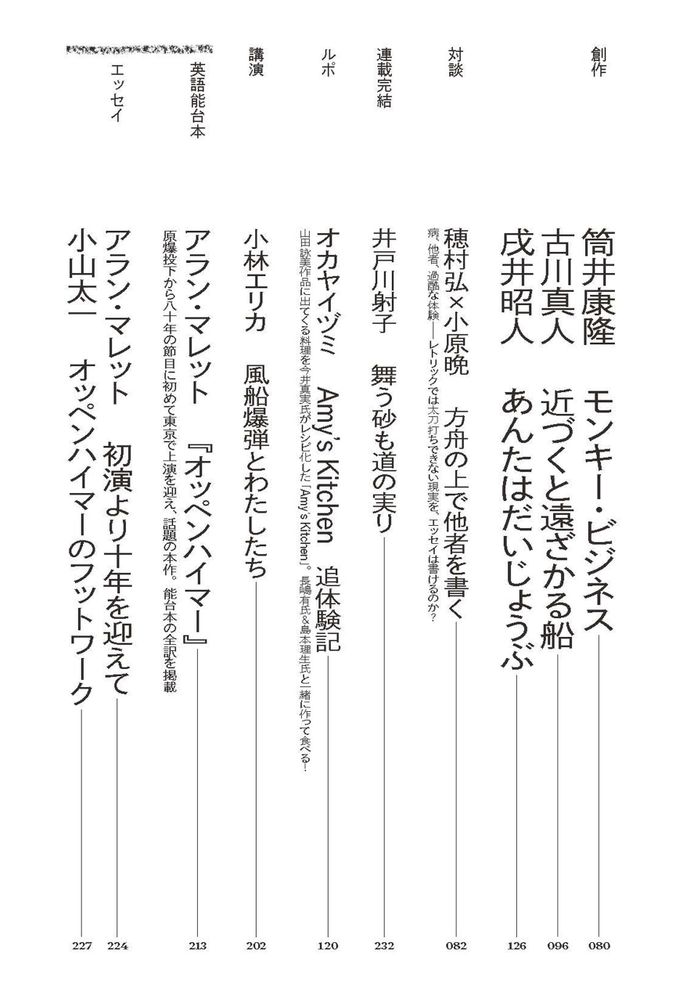 文學界9月号の目次の2/3枚目です。内容は下記のとおりです。

創作
筒井康隆　モンキー・ビジネス 
古川真人　近づくと遠ざかる船 
戌井昭人　あんたはだいじょうぶ

対談
穂村弘×小原晩　方舟の上で他者を書く 	
病、他者、過酷な体験―レトリックでは太刀打ちできない現実を、エッセイは書けるのか？

連載完結
井戸川射子　舞う砂も道の実り 

ルポ
オカヤイヅミ　Amyʼs Kitchen　追体験記 
山田詠美作品に出てくる料理を今井真実氏がレシピ化した「Amyʼs Kichen」。長嶋有氏＆島本理生氏と一緒に作って食べる！

講演
小林エリカ　風船爆弾とわたしたち

英語能台本
アラン・マレット　『オッペンハイマー』 
原爆投下から八十年の節目に初めて東京で上演を迎え、話題の本作。能台本の全訳を掲載

エッセイ
アラン・マレット　初演より十年を迎えて
小山太一　オッペンハイマーのフットワーク 