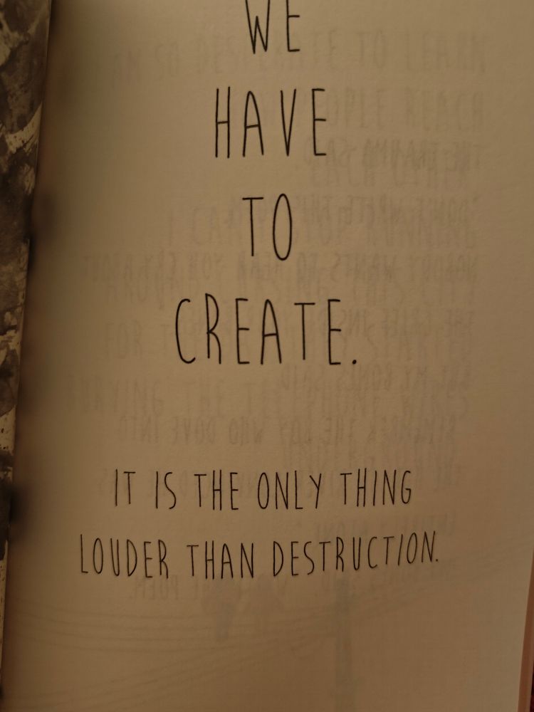 A page from Take Me With You by Andrea Gibson. It reads, "We have to create. It is the only thing louder than destruction." 